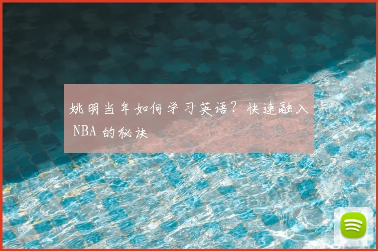 姚明当年如何学习英语？快速融入 NBA 的秘诀