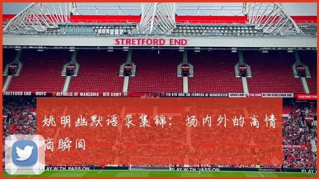 姚明幽默语录集锦：场内外的高情商瞬间