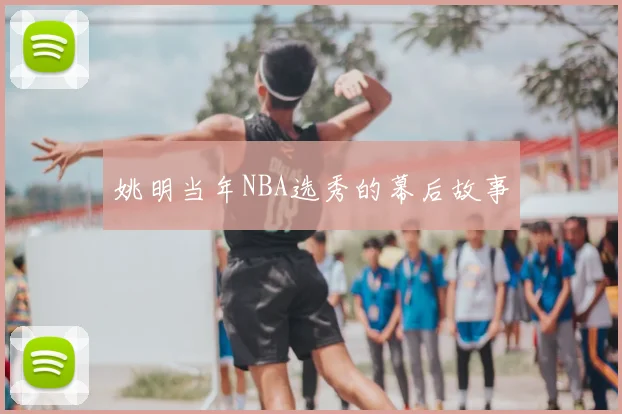 姚明当年NBA选秀的幕后故事