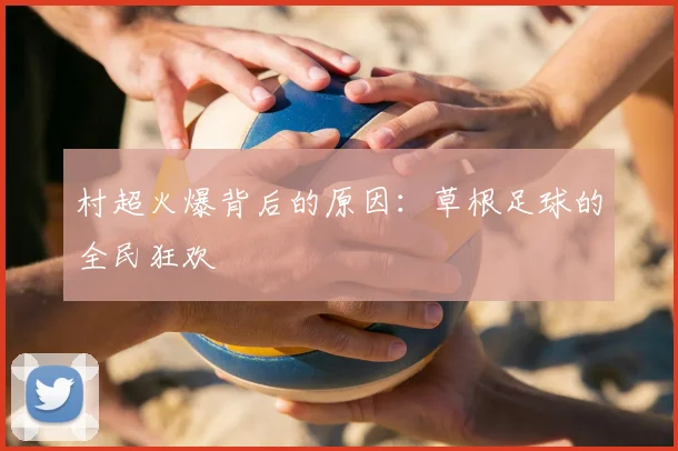 村超火爆背后的原因：草根足球的全民狂欢