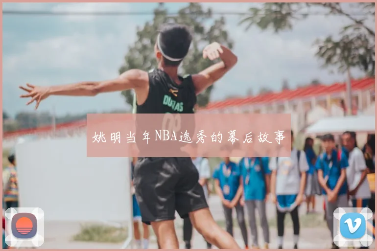 姚明当年NBA选秀的幕后故事